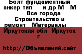 Болт фундаментный анкер тип 1.1 и др М20-М50 - Все города Строительство и ремонт » Материалы   . Иркутская обл.,Иркутск г.